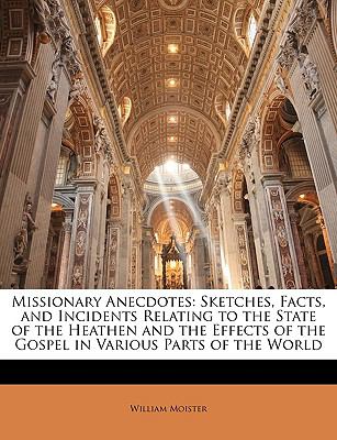 Missionary Anecdotes Sketches, Facts, and Incidents Relating to the State of the Heathen and the Effects of the Gospel in Various Parts of the World N/A 9781146883771 Front Cover
