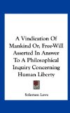 Vindication of Mankind or, Free-Will Asserted in Answer to a Philosophical Inquiry Concerning Human Liberty  N/A 9781161617771 Front Cover
