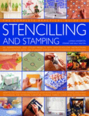 Complete Practical Guide to Stencilling and Stamping 160 Inspirational and Stylish Projects with Easy-To-Follow Instructions and Illustrated with 1500 Stunning Step-By-Step Photographs and Templates: How to Decorate and Personalize Your Home with Beautiful Stencil and Stamp Techniques for Interiors, Furniture, Storage, Fabrics, China and Accessories  2007 9780754817772 Front Cover