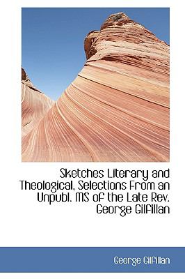 Sketches Literary and Theological, Selections from an Unpubl. Ms of the Late Rev. George Gilfillan:   2009 9781103667772 Front Cover
