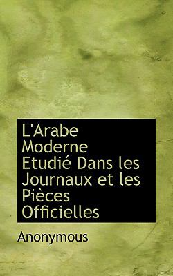Arabe Moderne Etudiï¿½ Dans les Journaux et les Piï¿½ces Officielles  N/A 9781116566772 Front Cover