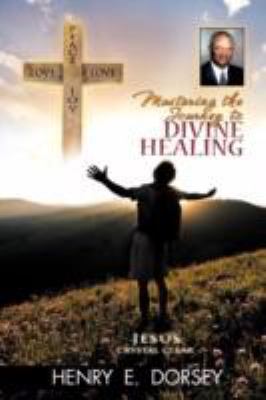 Mastering the Journey to Divine Healing  2011 9781468524772 Front Cover