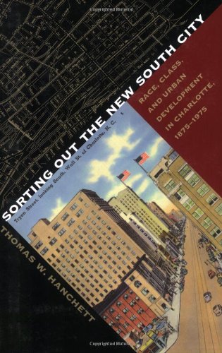 Sorting Out the New South City Race, Class, and Urban Development in Charlotte, 1875-1975  1998 9780807846773 Front Cover