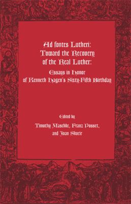 Ad Fontes Lutheri Toward the Recovery of the Real Luther. Essays in Honor of Kenneth Hagen's Sixty-Fifth Birthday  2001 9780874626773 Front Cover