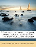Washington Irving, Esquire, Ambassador at Large from the New World to the Old N/A 9781172404773 Front Cover