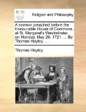 Sermon Preached Before the Honourable House of Commons, at St Margaret's Westminster, on Monday, May 29 1721 by Thomas Hayley  N/A 9781171110774 Front Cover