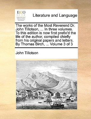 Works of the Most Reverend Dr John Tillotson, in Three Volumes to This Edition Is Now First Prefix'D the Life of the Author, Compiled Chiefl N/A 9781140944775 Front Cover