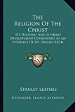 Religion of the Christ : Its Historic and Literary Development Considered As an Evidence of Its Origin (1874) N/A 9781165637775 Front Cover