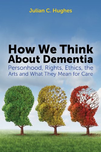 How We Think about Dementia Personhood, Rights, Ethics, the Arts and What They Mean for Care  2014 9781849054775 Front Cover