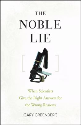 Noble Lie When Scientists Give the Right Answers for the Wrong Reasons  2008 9780470072776 Front Cover