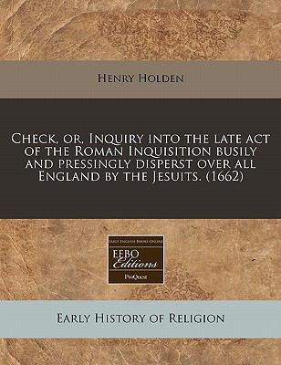 Check, or, Inquiry into the late act of the Roman Inquisition busily and pressingly disperst over all England by the Jesuits. (1662)  N/A 9781117785776 Front Cover