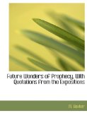 Future Wonders of Prophecy, with Quotations from the Expositions N/A 9781140257776 Front Cover