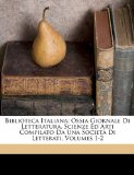 Biblioteca Italiana; Ossia Giornale Di Letteratura, Scienze Ed Arti Compilato Da una Società Di Letterati N/A 9781174412776 Front Cover