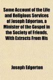 Some Account of the Life and Religious Services of Joseph Edgerton, a Minister of the Gospel in the Society of Friends, with Extracts from His N/A 9781154970777 Front Cover