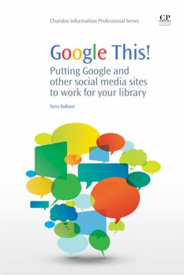 Google This! Putting Google and Other Social Media Sites to Work for Your Library  2012 9781843346777 Front Cover