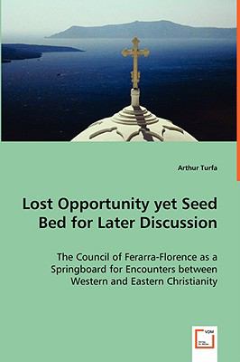 Lost Opportunity yet Seed Bed for Later Discussion - the Council of Ferarra-Florence As a Springboard for Encounters Between Western and Eastern Chris   2008 9783836498777 Front Cover