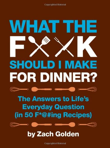 What the F*@# Should I Make for Dinner? The Answers to Life's Everyday Question (in 50 F*@#ing Recipes) N/A 9780762441778 Front Cover