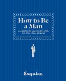 Esquire How to Be a Man A Handbook of Advice, Inspiration, and Occasional Drinking  2015 9781618370778 Front Cover