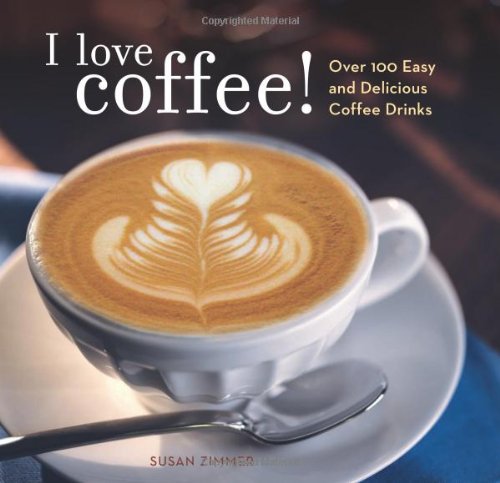 I Love Coffee! Over 100 Easy and Delicious Coffee Drinks  2007 9780740763779 Front Cover