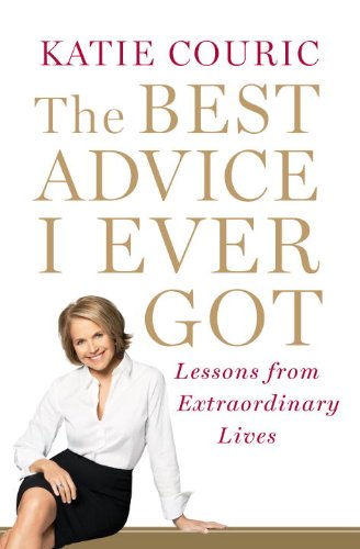 Best Advice I Ever Got Lessons from Extraordinary Lives  2011 9780812992779 Front Cover