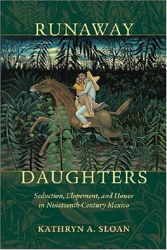Runaway Daughters Seduction, Elopement, and Honor in Nineteenth-Century Mexico  2008 9780826344779 Front Cover