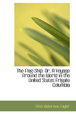 Flag-Ship : Or, A Voyage Around the World in the United States Frigate Columbia  2009 9781103738779 Front Cover