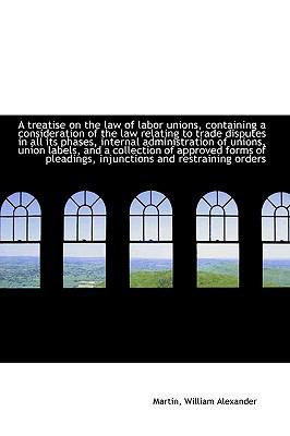 Treatise on the Law of Labor Unions, Containing a Consideration of the Law Relating to Trade Dispu N/A 9781113485779 Front Cover