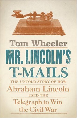 Mr. Lincoln's T-Mails The Untold Story of How Abraham Lincoln Used the Telegraph to Win the Civil War  2006 9780061129780 Front Cover