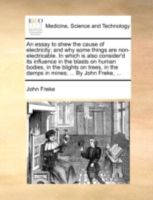 Essay to Shew the Cause of Electricity; and Why Some Things Are Non-Electricable in Which Is Also Consider'D Its Influence in the Blasts on Human  N/A 9781170495780 Front Cover