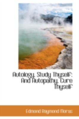 Autology, Study Thyself: And Autopathy, Cure Thyself  2008 9780559487781 Front Cover