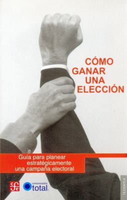 Como Ganar una Eleccion : Guia para Planear Strategicamente una Campana Electoral  2006 9789681679781 Front Cover