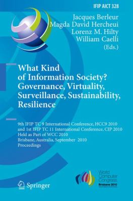 What Kind of Information Society? Governance, Virtuality, Surveillance, Sustainability, Resilience 9th IFIP TC 9 International Conference, HCC9 2010 and 1st IFIP TC 11 International Conference, CIP 2010, Held as Part of WCC 2010, Brisbane, Australia, September 20-23, 2010, Proceedings  2010 9783642154782 Front Cover