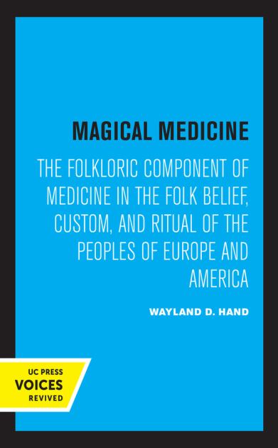 Magical Medicine The Folkloric Component of Medicine in the Folk Belief, Custom, and Ritual of the Peoples of Europe and America 1st 1980 9780520306783 Front Cover