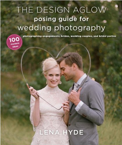 Design Aglow Posing Guide for Wedding Photography 100 Modern Ideas for Photographing Engagements, Brides, Wedding Couples, and Wedding Parties  2013 9780385344784 Front Cover