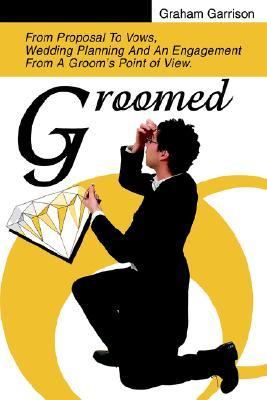 Groomed From Proposal to Vows, Wedding Planning and an Engagement from a Groom's Point of View N/A 9780595365784 Front Cover