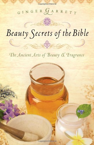 Beauty Secrets of the Bible The Ancient Arts of Beauty and Fragrance  2007 9780785221784 Front Cover