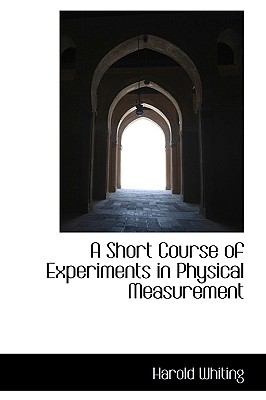 A Short Course of Experiments in Physical Measurement:   2009 9781103886784 Front Cover