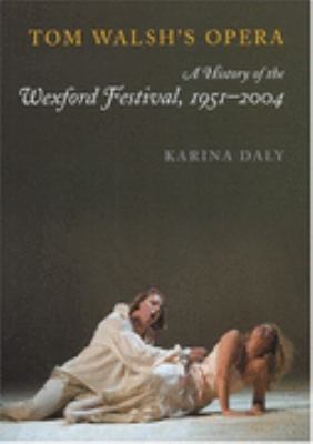 Tom Walsh's Opera The History of the Wexford Festival, 1951-2004  2004 9781851828784 Front Cover