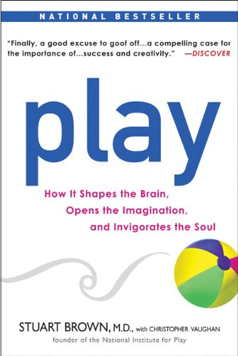 Play How It Shapes the Brain, Opens the Imagination, and Invigorates the Soul  2010 9781583333785 Front Cover