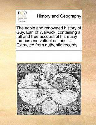 Noble and Renowned History of Guy, Earl of Warwick Containing a full and true account of his many famous and valiant actions, ... Extracted From N/A 9780699155786 Front Cover