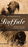 In the Presence of Buffalo Working to Stop the Yellowstone Slaughter N/A 9780871089786 Front Cover