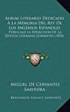 Album Literario Dedicado a la Memoria Del Rey de Los Ingenios Espanoles Publicalo la Redaccion de la Revista Literaria Cervantes (1876) N/A 9781168175786 Front Cover
