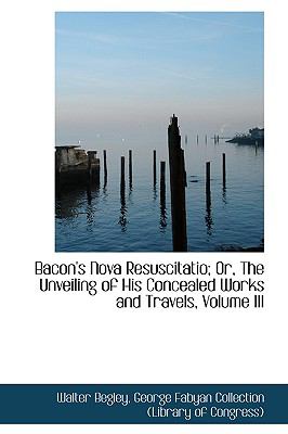 Bacon's Nova Resuscitatio; or, the Unveiling of His Concealed Works and Travels  2009 9781110067787 Front Cover