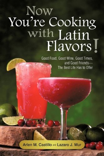 Now You're Cooking with Latin Flavors! Good Food, Good Wine, Good Times, and Good Friends-the Best Life Has to Offer  2009 9781450260787 Front Cover