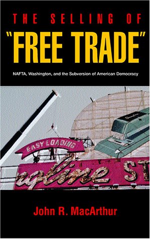 Selling of Free Trade NAFTA, Washington, and the Subversion of American Democracy  2001 9780520231788 Front Cover