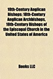 18th-Century Anglican Bishops 18th-Century Anglican Archbishops, 18th-Century Bishops of the Episcopal Church in the United States of America N/A 9781156064788 Front Cover