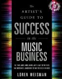 the Artist's Guide to Success in the Music Business The Who, What, When, Where, Why and How of the Steps That Musicians and Bands Have to Take to Succeed in Music 2nd 2013 9781608325788 Front Cover