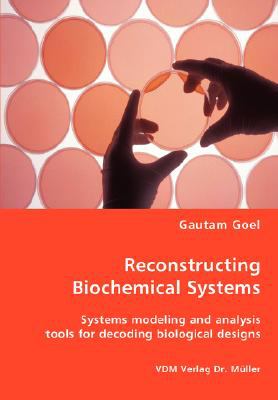 Reconstructing Biochemical Systems - Systems Modeling and Analysis Tools for Decoding Biological Designs N/A 9783836458788 Front Cover