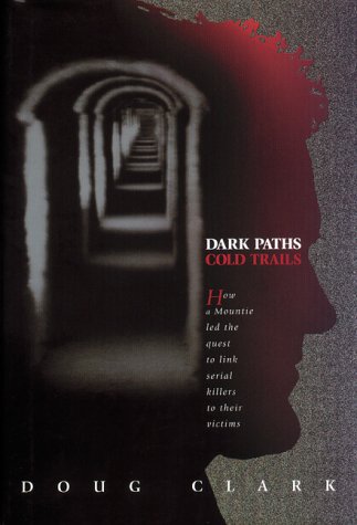Dark Paths, Cold Trails : A Mountie's Quest to Link Serial Killers to Their Victims  2002 9780002000789 Front Cover