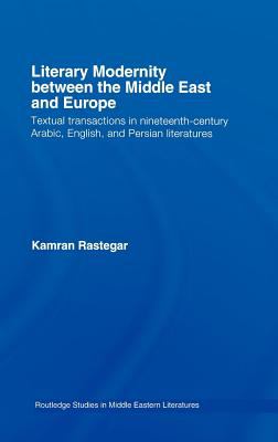 Literary Modernity Between the Middle East and Europe Textual Transactions in 19th Century Arabic, English and Persian Literatures  2008 9780203939789 Front Cover